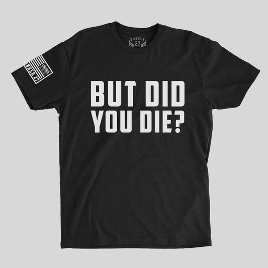 But Did You Die T-shirts